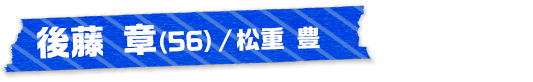 後藤 章（56）/松重 豊