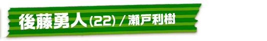 後藤勇人（22）/瀬戸利樹