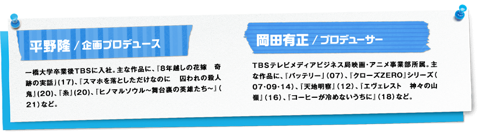 平野隆／企画プロデュース　岡田有正／プロデューサー