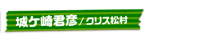 城ケ崎君彦/クリス松村