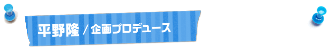 平野隆／企画プロデュース