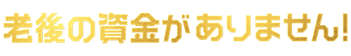 老後の資金がありません！
