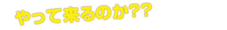 やって来るのか？？